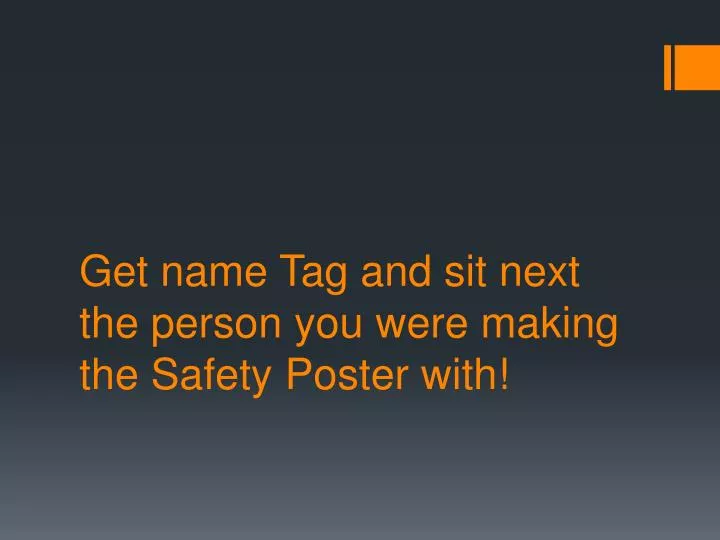 get name tag and sit next the person you were making the safety poster with