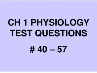 CH 1 PHYSIOLOGY TEST QUESTIONS # 40 – 57