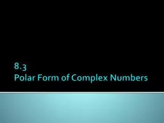 8.3 Polar Form of Complex Numbers