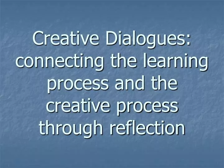 creative dialogues connecting the learning process and the creative process through reflection