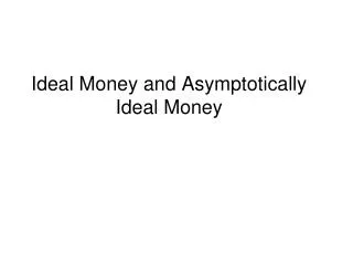 Ideal Money and Asymptotically Ideal Money