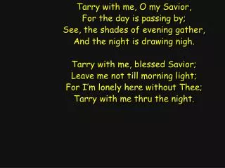 Tarry with me, O my Savior, For the day is passing by; See, the shades of evening gather,