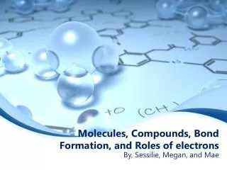 Molecules, Compounds, Bond Formation, and Roles of electrons