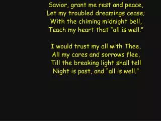 Savior, grant me rest and peace, Let my troubled dreamings cease; With the chiming midnight bell,