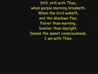 Still, still with Thee, when purple morning breaketh, When the bird waketh, and the shadows flee;