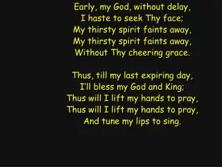 Early, my God, without delay, I haste to seek Thy face; My thirsty spirit faints away,