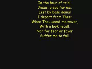 In the hour of trial, Jesus, plead for me, Lest by base denial I depart from Thee;