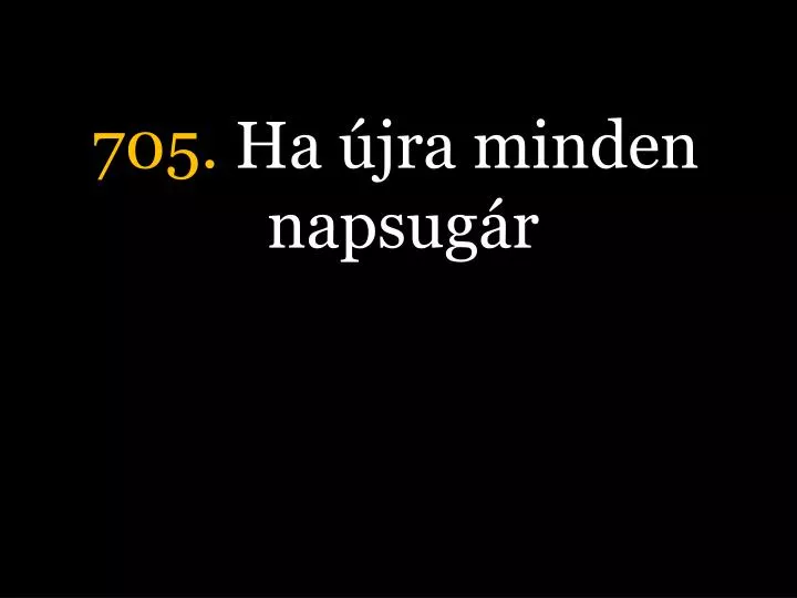 705 ha jra minden napsug r