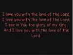 I love you with the love of the Lord. I love you with the love of the Lord;