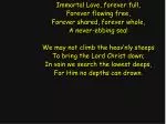 Immortal Love, forever full, Forever flowing free, Forever shared, forever whole, - slide 1