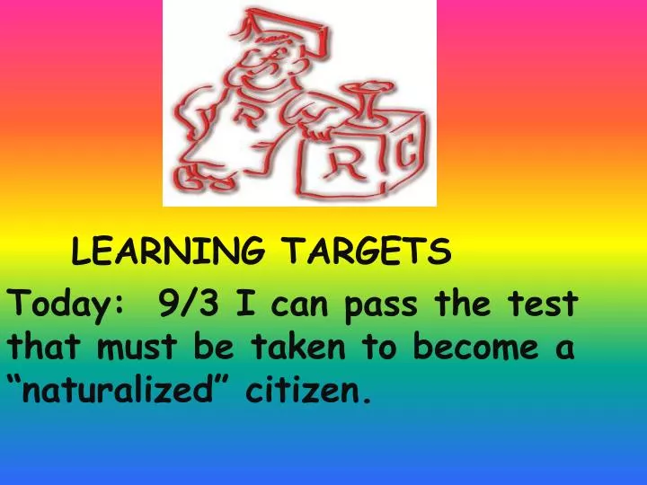 learning targets today 9 3 i can pass the test that must be taken to become a naturalized citizen