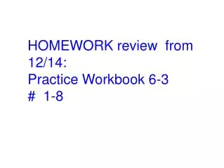 HOMEWORK review from 12/14: Practice Workbook 6-3 # 1-8