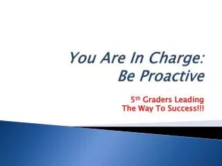 You Are In Charge: Be Proactive