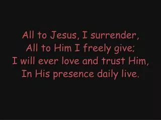 All to Jesus, I surrender, All to Him I freely give; I will ever love and trust Him,
