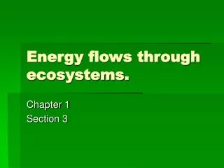 Energy flows through ecosystems.