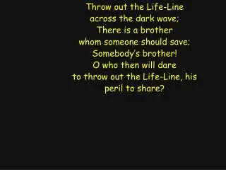 Throw out the Life-Line across the dark wave; There is a brother whom someone should save;