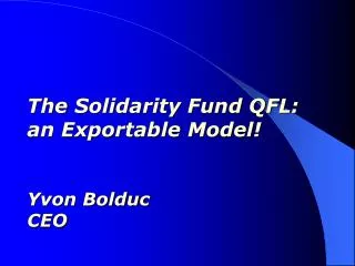 The Solidarity Fund QFL: an Exportable Model! Yvon Bolduc CEO