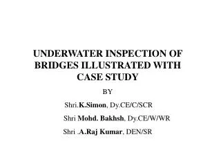 UNDERWATER INSPECTION OF BRIDGES ILLUSTRATED WITH CASE STUDY BY Shri. K.Simon , Dy.CE/C/SCR
