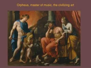 Orpheus, master of music, the civilizing art