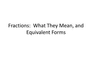 Fractions: What They M ean, and Equivalent Forms