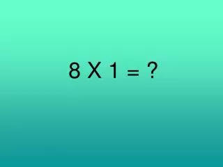8 X 1 = ?