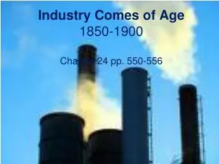 Industry Comes of Age 1850-1900 Chapter 24 pp. 550-556