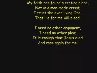 My faith has found a resting place, Not in a man-made creed; I trust the ever living One,