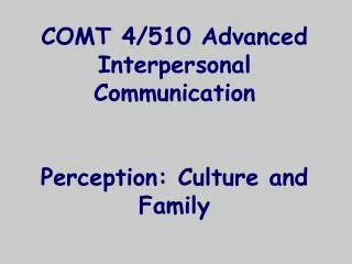 COMT 4/510 Advanced Interpersonal Communication Perception: Culture and Family