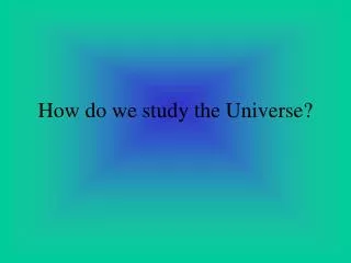 How do we study the Universe?