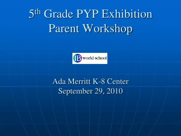 5 th grade pyp exhibition parent workshop ada merritt k 8 center september 29 2010