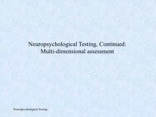 Neuropsychological Testing, Continued: Multi-dimensional assessment