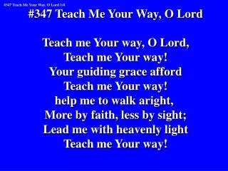 #347 Teach Me Your Way, O Lord Teach me Your way, O Lord, Teach me Your way!