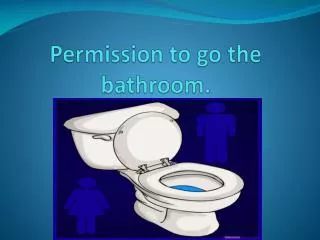Permission to go the bathroom.