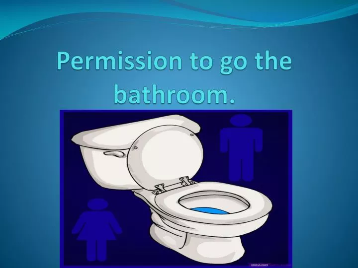 permission to go the bathroom