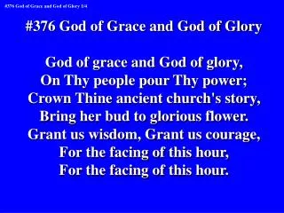 #376 God of Grace and God of Glory God of grace and God of glory, On Thy people pour Thy power;