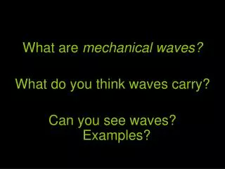 What are mechanical waves? What do you think waves carry? Can you see waves? Examples?