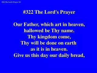 #322 The Lord's Prayer Our Father, which art in heaven, hallowed be Thy name. Thy kingdom come,
