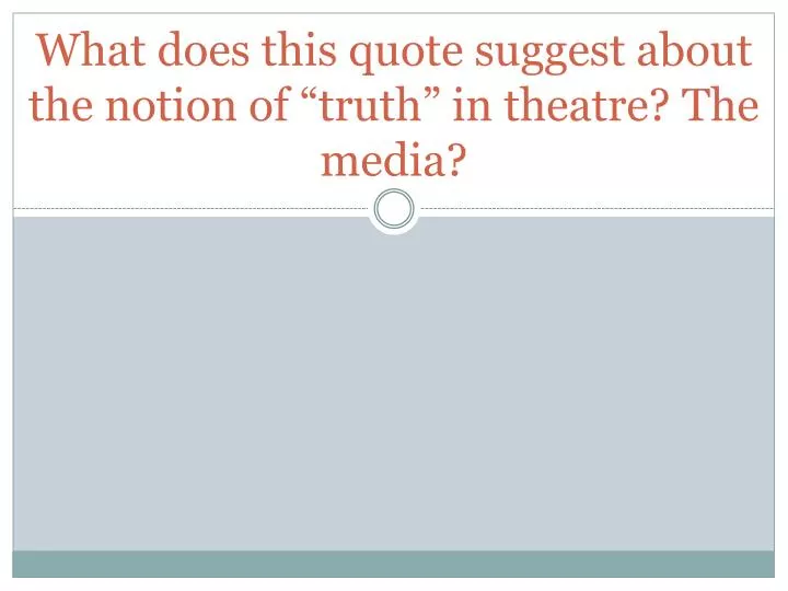 what does this quote suggest about the notion of truth in theatre the media