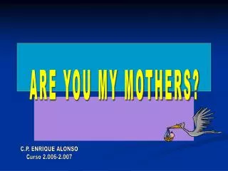 ARE YOU MY MOTHERS?
