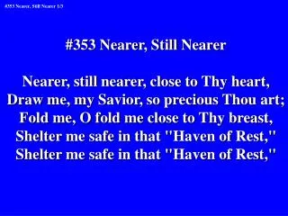 #353 Nearer, Still Nearer Nearer, still nearer, close to Thy heart,
