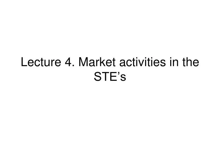 lecture 4 market activities in the ste s