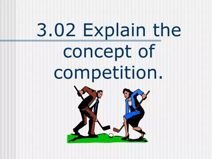 3 02 explain the concept of competition