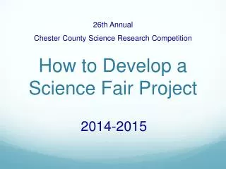 26th Annual Chester County Science Research Competition How to Develop a Science Fair Project