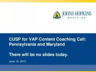 CUSP for VAP Content Coaching Call: Pennsylvania and Maryland There will be no slides today.