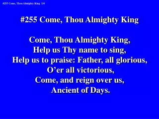 #255 Come, Thou Almighty King Come, Thou Almighty King, Help us Thy name to sing,