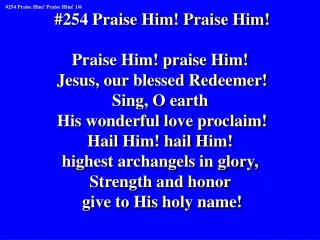 #254 Praise Him! Praise Him! Praise Him! praise Him! Jesus, our blessed Redeemer! Sing, O earth
