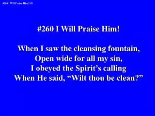 #260 I Will Praise Him! When I saw the cleansing fountain, Open wide for all my sin,