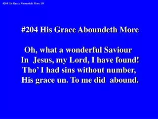 #204 His Grace Aboundeth More Oh, what a wonderful Saviour In Jesus, my Lord, I have found!