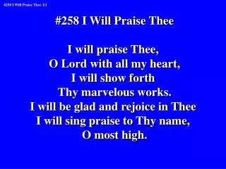 #258 I Will Praise Thee I will praise Thee, O Lord with all my heart, I will show forth