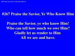 #267 Praise the Savior, Ye Who Know Him Praise the Savior, ye who know Him!